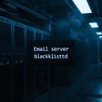 Why Your Email Server Might Be Blacklisted—and How to Fix It
